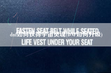 dnf如何获得宇宙灵魂(DNF如何升级)