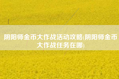 阴阳师金币大作战活动攻略(阴阳师金币大作战任务在哪)