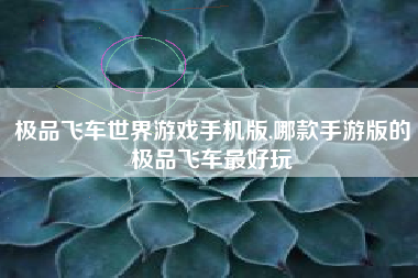 极品飞车世界游戏手机版,哪款手游版的极品飞车最好玩