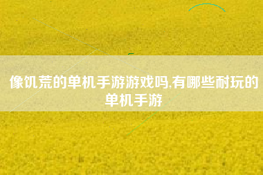 像饥荒的单机手游游戏吗,有哪些耐玩的单机手游