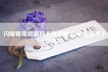 闪耀暖暖微氪月卡党攻略(闪耀暖暖月卡划算吗)
