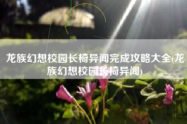 龙族幻想校园长椅异闻完成攻略大全(龙族幻想校园长椅异闻)