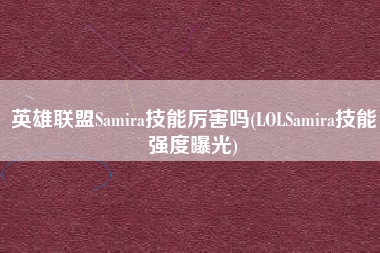英雄联盟Samira技能厉害吗(LOLSamira技能强度曝光)