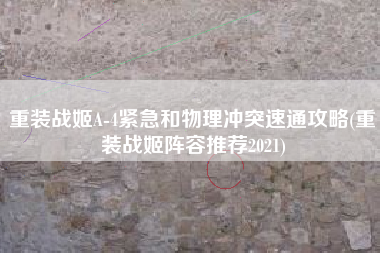 重装战姬A-4紧急和物理冲突速通攻略(重装战姬阵容推荐2021)