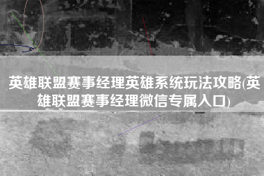 英雄联盟赛事经理英雄系统玩法攻略(英雄联盟赛事经理微信专属入口)