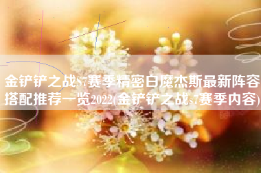 金铲铲之战S7赛季精密白魔杰斯最新阵容搭配推荐一览2022(金铲铲之战s7赛季内容)