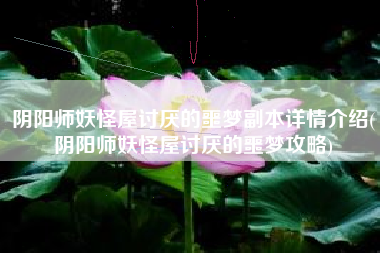 阴阳师妖怪屋讨厌的噩梦副本详情介绍(阴阳师妖怪屋讨厌的噩梦攻略)