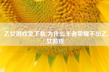 乙女游戏免下载,为什么王者荣耀不出乙女游戏