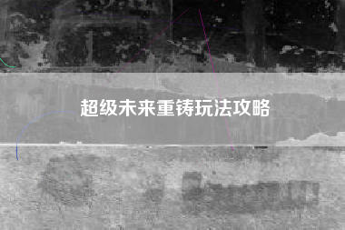 超级未来重铸玩法攻略