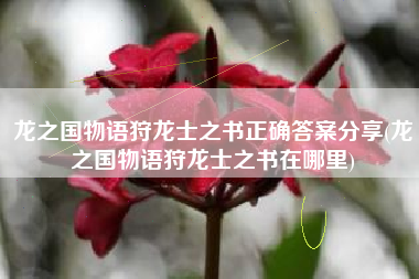 龙之国物语狩龙士之书正确答案分享(龙之国物语狩龙士之书在哪里)