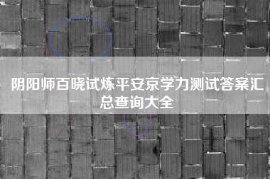 阴阳师百晓试炼平安京学力测试答案汇总查询大全