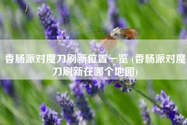 香肠派对魔刀刷新位置一览 (香肠派对魔刀刷新在哪个地图)