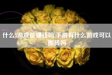 什么3游戏能赚钱吗,手游有什么游戏可以搬砖吗