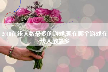 2018在线人数最多的游戏,现在哪个游戏在线人数最多