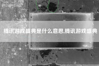 腾讯游戏盛典是什么意思,腾讯游戏盛典