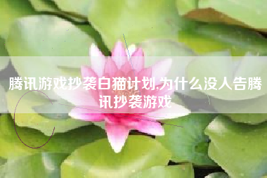 腾讯游戏抄袭白猫计划,为什么没人告腾讯抄袭游戏