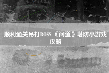 顺利通关吊打BOSS 《问道》塔防小游戏攻略