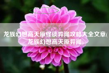 龙族幻想高天原怪谈异闻攻略大全文章(龙族幻想高天原异闻)