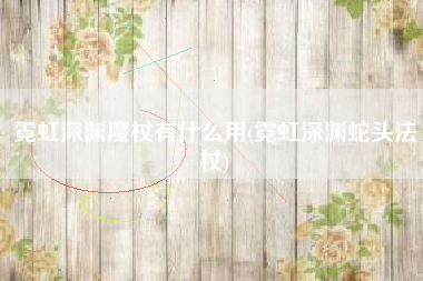 霓虹深渊魔杖有什么用(霓虹深渊蛇头法杖)