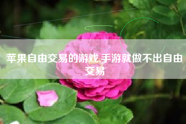 苹果自由交易的游戏,手游就做不出自由交易