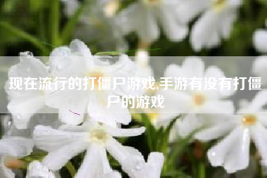 现在流行的打僵尸游戏,手游有没有打僵尸的游戏