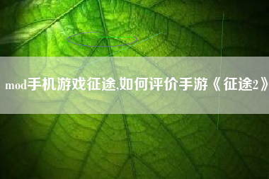 mod手机游戏征途,如何评价手游《征途2》