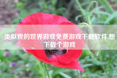 类似我的世界游戏免费游戏下载软件,想下载个游戏