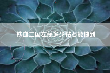 铁血三国左慈多少钻石能抽到