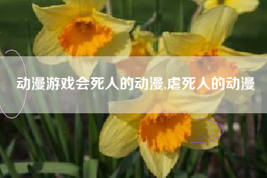 动漫游戏会死人的动漫,虐死人的动漫
