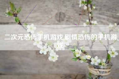 二次元恐怖手机游戏,剧情恐怖的手机游戏