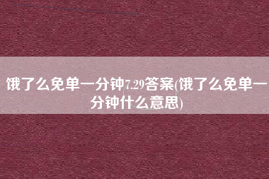 饿了么免单一分钟7.29答案(饿了么免单一分钟什么意思)