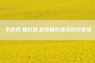 手游戏 模拟器,游戏模拟器该如何使用