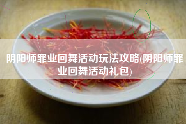 阴阳师罪业回舞活动玩法攻略(阴阳师罪业回舞活动礼包)