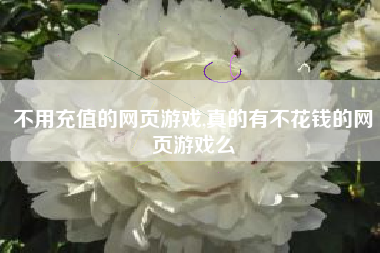 不用充值的网页游戏,真的有不花钱的网页游戏么