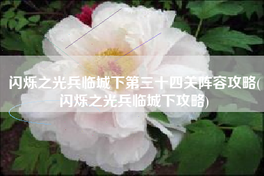 闪烁之光兵临城下第三十四关阵容攻略(闪烁之光兵临城下攻略)