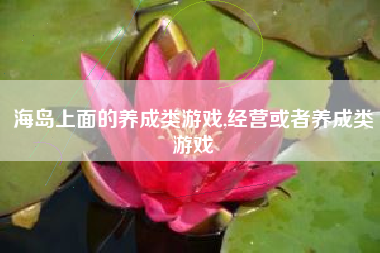 海岛上面的养成类游戏,经营或者养成类游戏