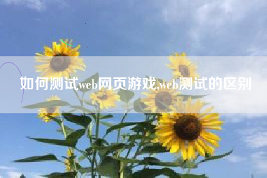 如何测试web网页游戏,web测试的区别