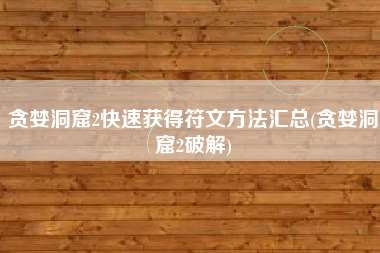 贪婪洞窟2快速获得符文方法汇总(贪婪洞窟2破解)