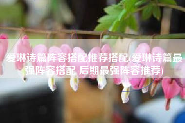 爱琳诗篇阵容搭配推荐搭配(爱琳诗篇最强阵容搭配 后期最强阵容推荐)
