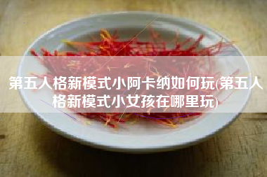 第五人格新模式小阿卡纳如何玩(第五人格新模式小女孩在哪里玩)