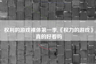 权利的游戏裸体第一季,《权力的游戏》真的好看吗