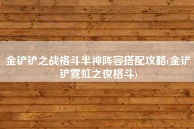 金铲铲之战格斗半神阵容搭配攻略(金铲铲霓虹之夜格斗)