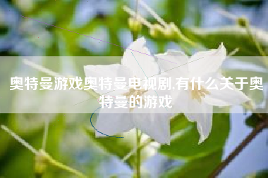 奥特曼游戏奥特曼电视剧,有什么关于奥特曼的游戏