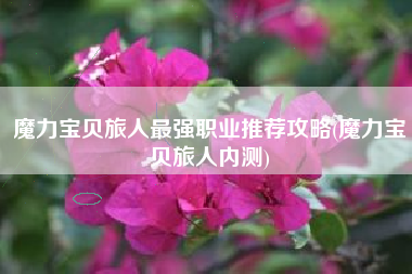 魔力宝贝旅人最强职业推荐攻略(魔力宝贝旅人内测)