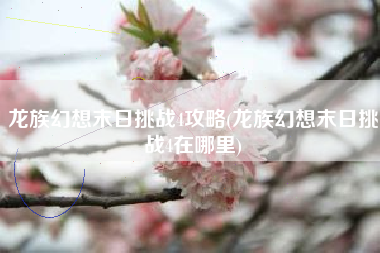 龙族幻想末日挑战4攻略(龙族幻想末日挑战4在哪里)