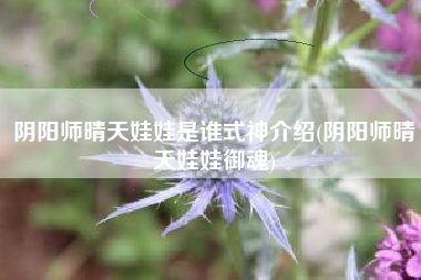 阴阳师晴天娃娃是谁式神介绍(阴阳师晴天娃娃御魂)