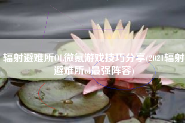 辐射避难所OL微氪游戏技巧分享(2021辐射避难所ol最强阵容)