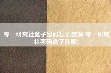零一研究社盒子密码怎么破解(零一研究社密码盒子在哪)