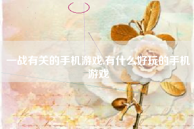 一战有关的手机游戏,有什么好玩的手机游戏