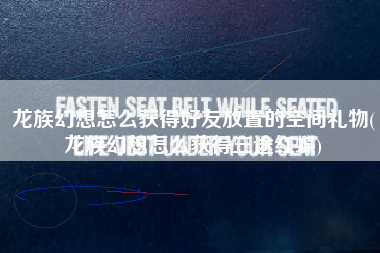龙族幻想怎么获得好友放置的空间礼物(龙族幻想怎么获得三途红蝶)
